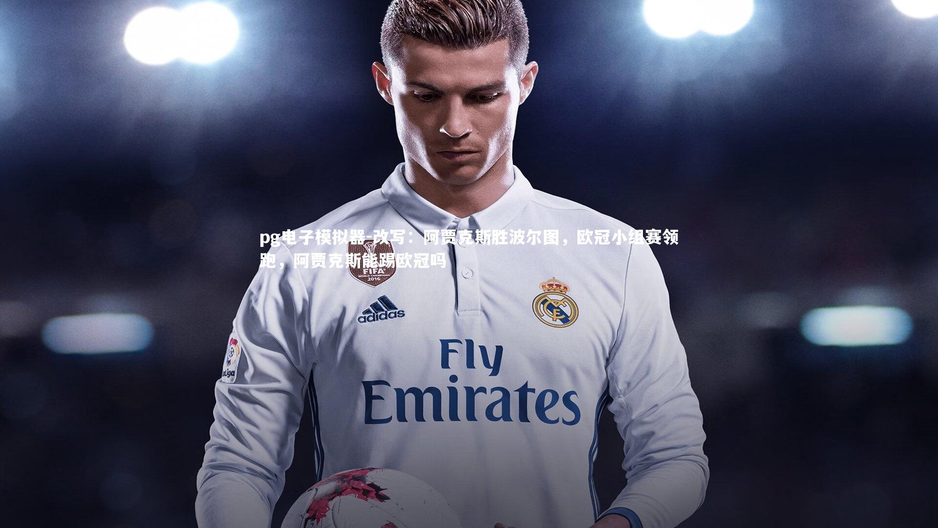 pg电子模拟器-改写：阿贾克斯胜波尔图，欧冠小组赛领跑，阿贾克斯能踢欧冠吗