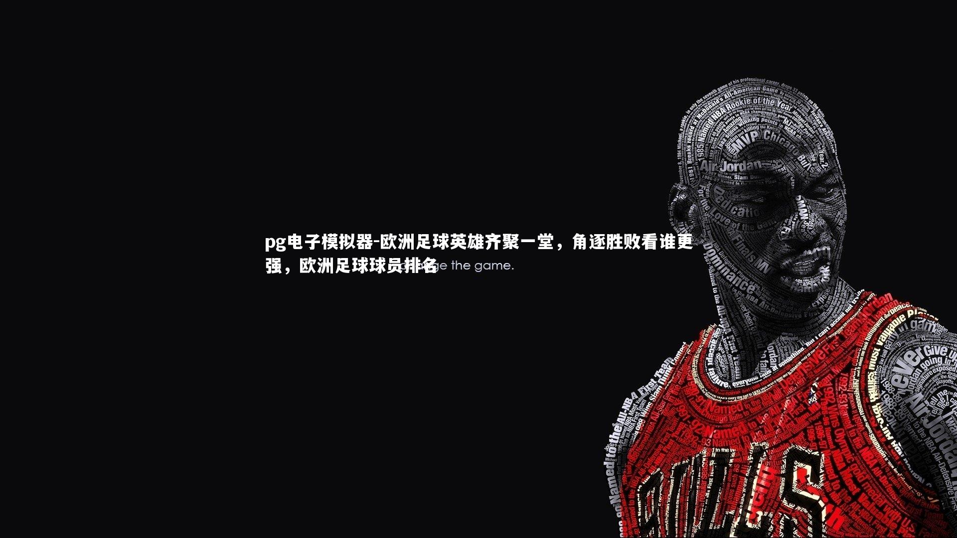 pg电子模拟器-欧洲足球英雄齐聚一堂，角逐胜败看谁更强，欧洲足球球员排名