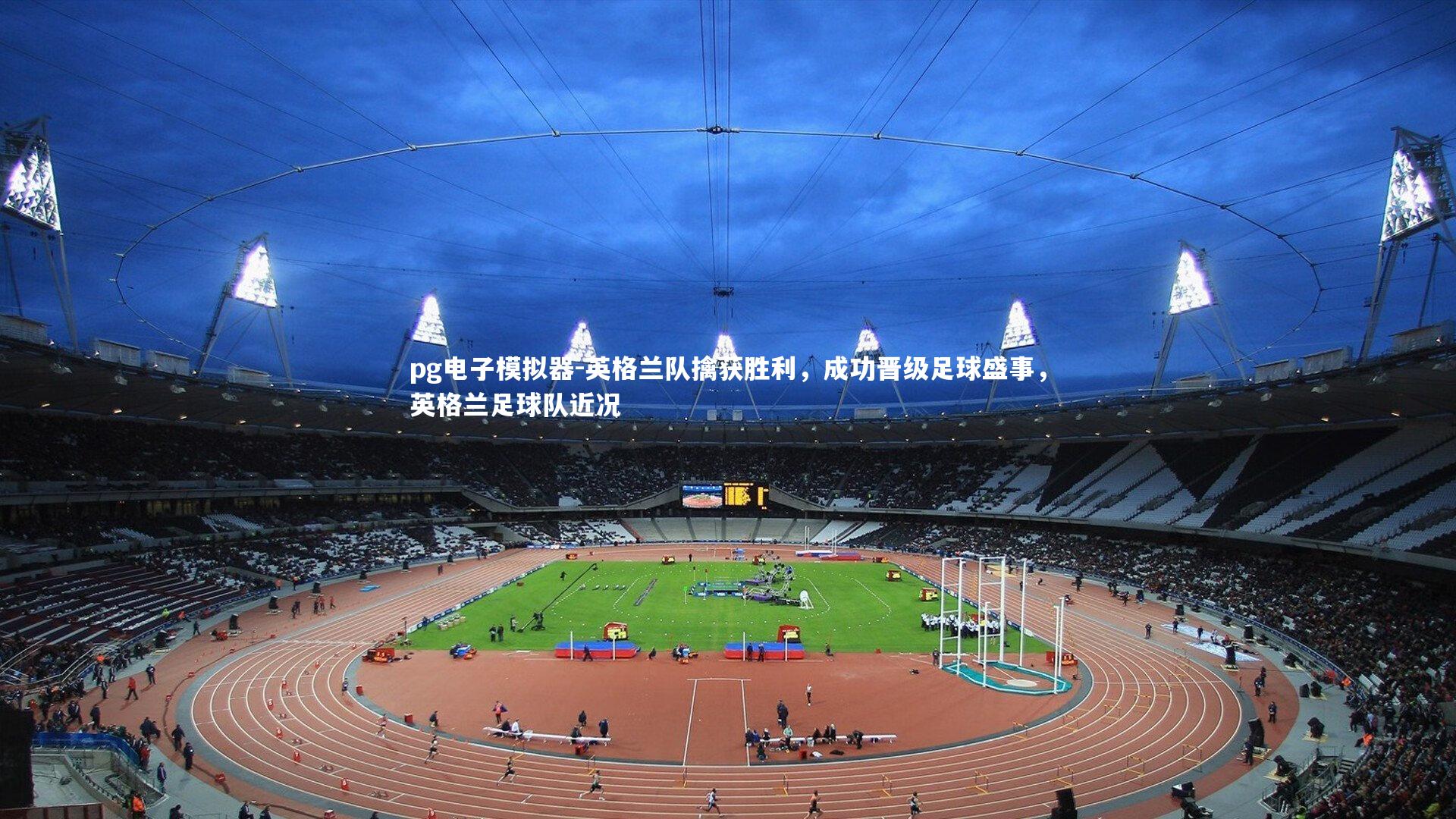 英格兰队擒获胜利，成功晋级足球盛事，英格兰足球队近况